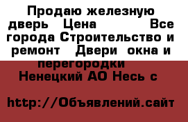 Продаю железную дверь › Цена ­ 5 000 - Все города Строительство и ремонт » Двери, окна и перегородки   . Ненецкий АО,Несь с.